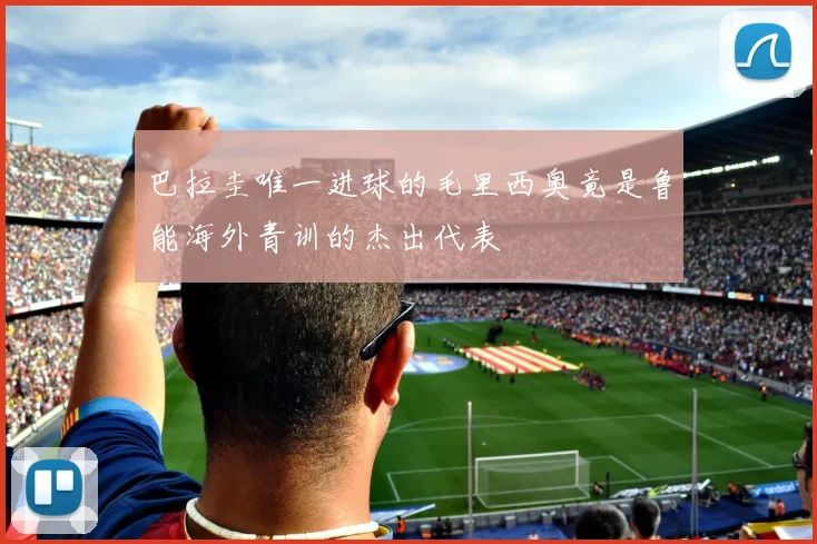 巴拉圭唯一进球的毛里西奥竟是鲁能海外青训的杰出代表