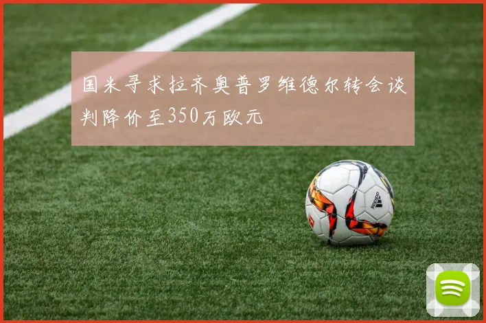 国米寻求拉齐奥普罗维德尔转会谈判降价至350万欧元