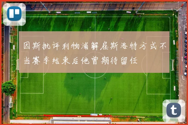 因斯批评利物浦解雇斯洛特方式不当赛季结束后他曾期待留任