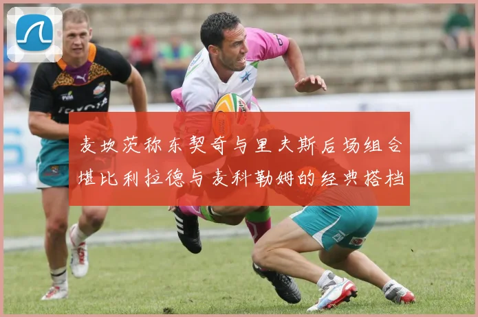 麦坎茨称东契奇与里夫斯后场组合堪比利拉德与麦科勒姆的经典搭档