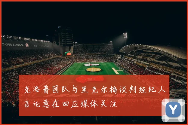 克洛普团队与里克尔梅谈判经纪人言论意在回应媒体关注